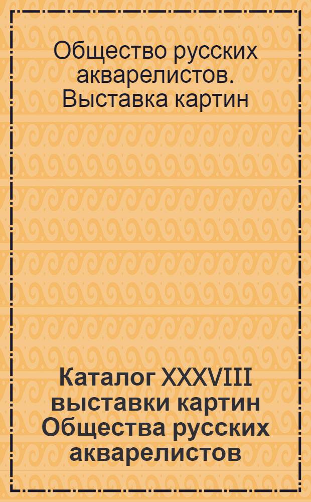 Каталог XXXVIII выставки картин Общества русских акварелистов : 1918