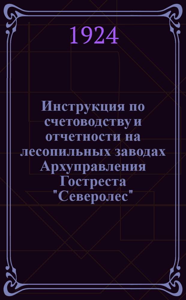 Инструкция по счетоводству и отчетности на лесопильных заводах Архуправления Гостреста "Северолес"