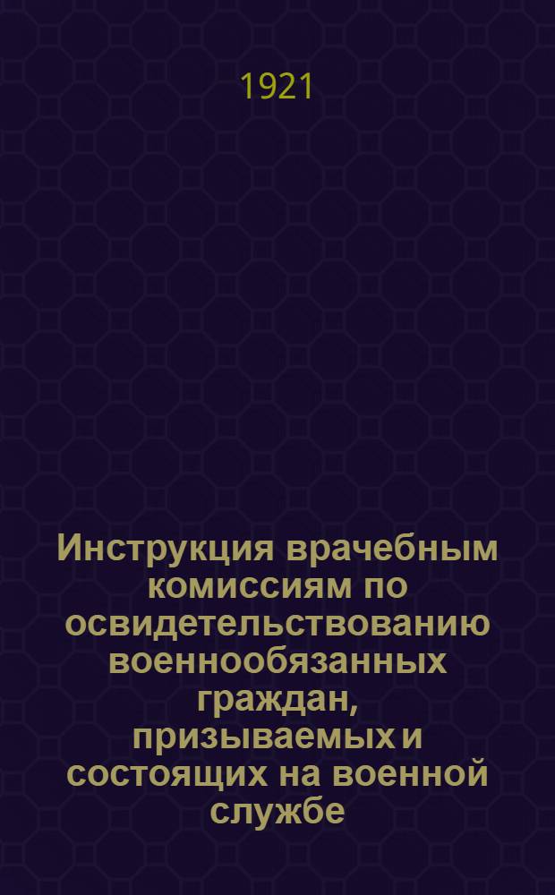 Инструкция врачебным комиссиям по освидетельствованию военнообязанных граждан, призываемых и состоящих на военной службе : Утв. 30 нояб. 1921 г.