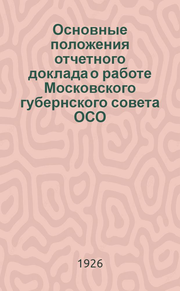 Основные положения отчетного доклада о работе Московского губернского совета ОСО : (Ко 2-й губ. конф.)