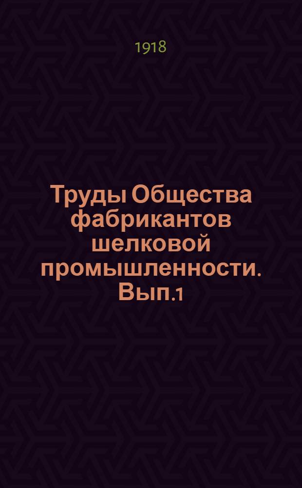 Труды Общества фабрикантов шелковой промышленности. Вып.1 : Положение шелковой промышленности в России