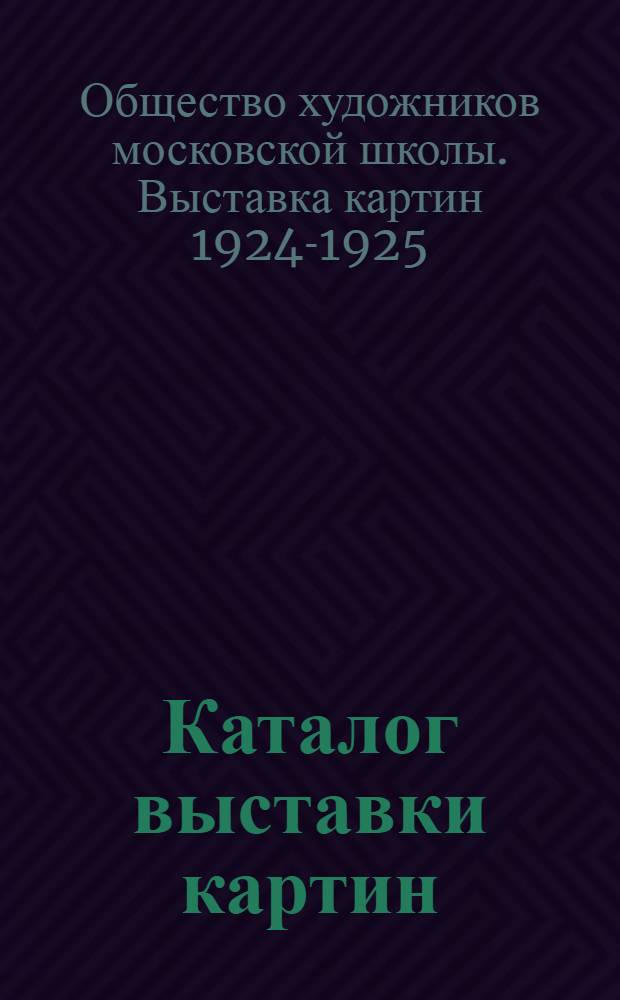 Каталог выставки картин : Открыта с 25-XII по 10-е 1-го