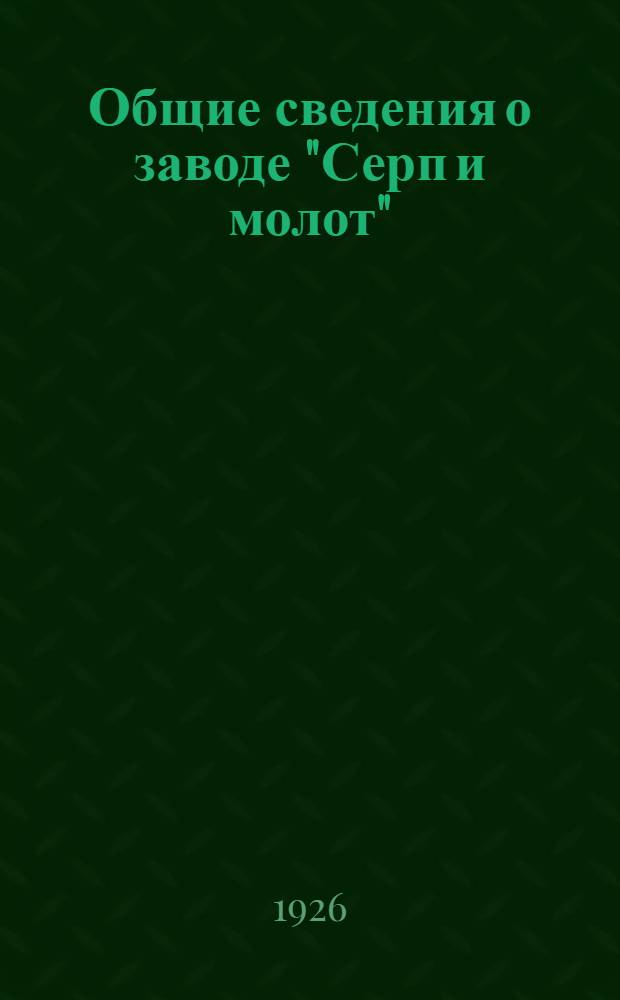 Общие сведения о заводе ["Серп и молот"]