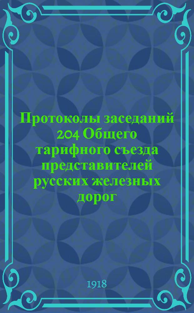 Протоколы заседаний 204 Общего тарифного съезда представителей русских железных дорог : Петроград, 29, 30 нояб. и 14 дек. 1916 г