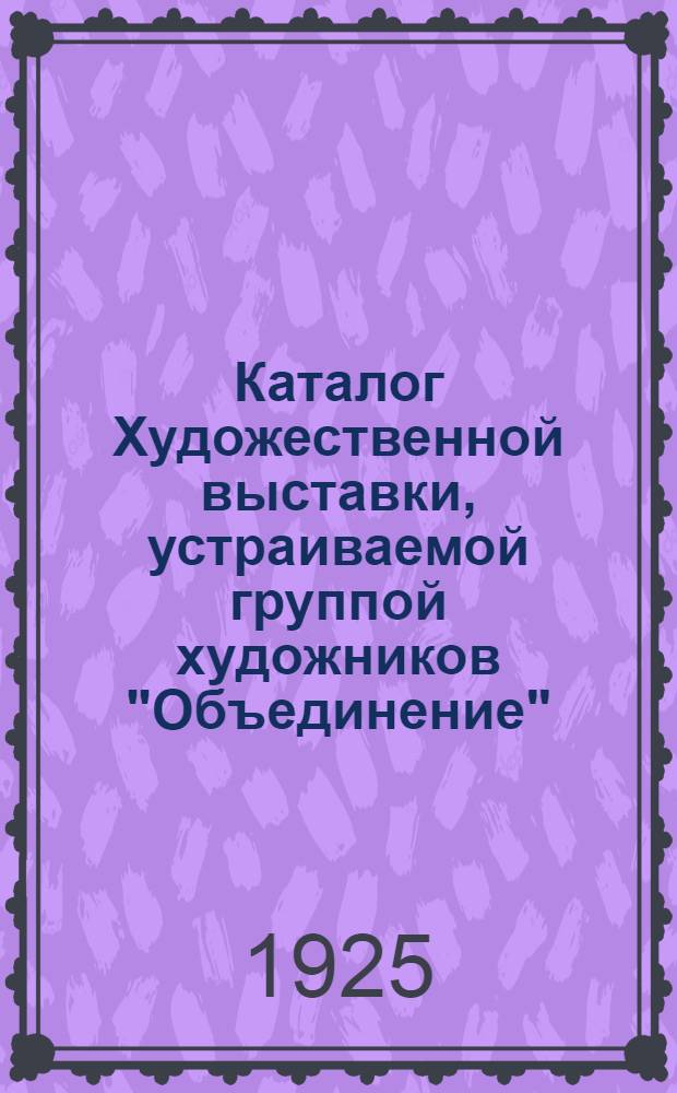 Каталог Художественной выставки, устраиваемой группой художников "Объединение"