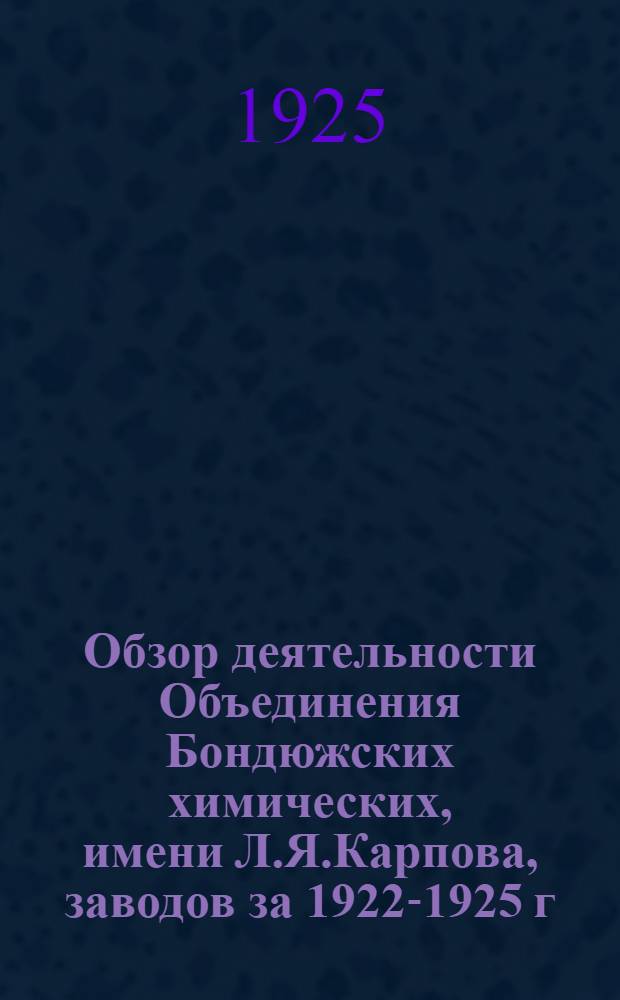 Обзор деятельности Объединения Бондюжских химических, имени Л.Я.Карпова, заводов за 1922-1925 г.