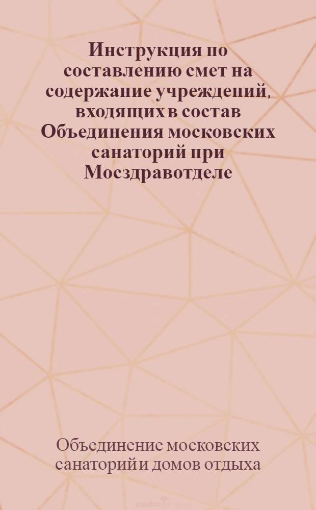 Инструкция по составлению смет на содержание учреждений, входящих в состав Объединения московских санаторий при Мосздравотделе, на 1925-1926 операционный год