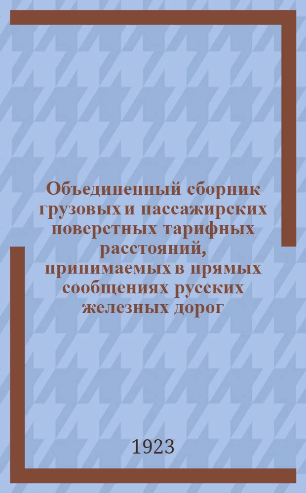 Объединенный сборник грузовых и пассажирских поверстных тарифных расстояний, принимаемых в прямых сообщениях русских железных дорог : Вводится в действие с 1 авг. 1923 г. : Настоящий сб. издается по распоряжению Экон. упр. НКПС