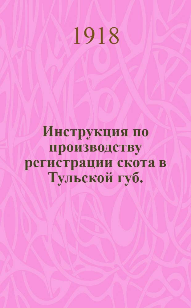 Инструкция по производству регистрации скота в Тульской губ. : 30 окт. 1918