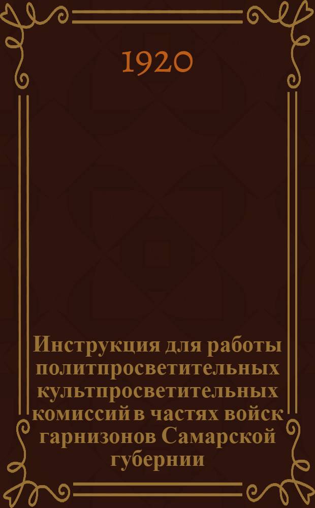 Инструкция для работы политпросветительных [культпросветительных] комиссий в частях войск гарнизонов Самарской губернии