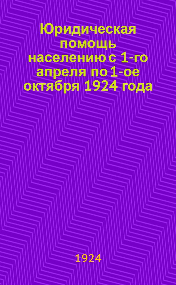 Юридическая помощь населению с 1-го апреля по 1-ое октября 1924 года