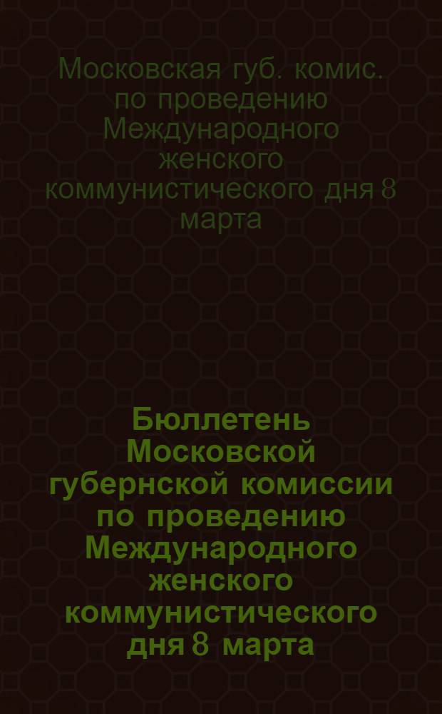 Бюллетень Московской губернской комиссии по проведению Международного женского коммунистического дня 8 марта