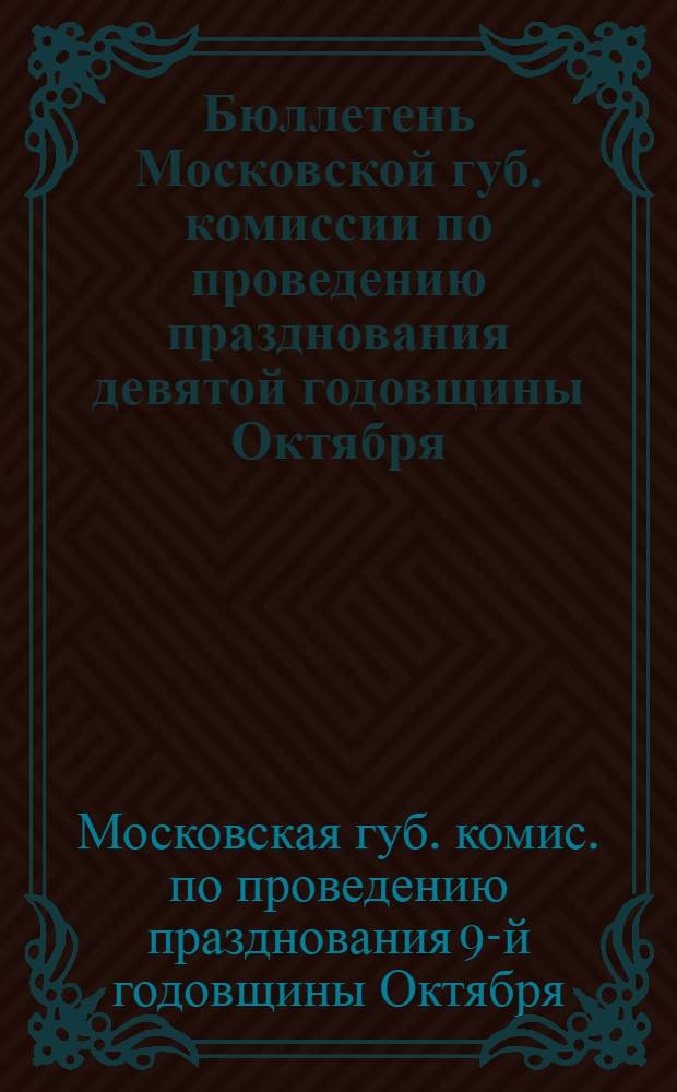 Бюллетень Московской губ. комиссии по проведению празднования девятой годовщины Октября