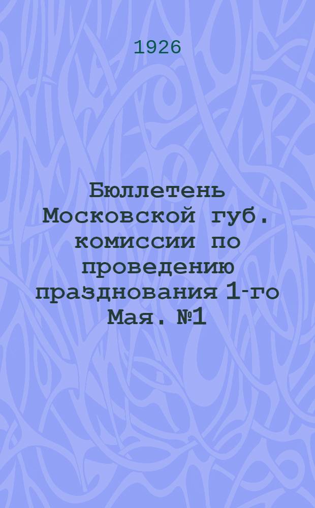 Бюллетень Московской губ. комиссии по проведению празднования 1-го Мая. № 1