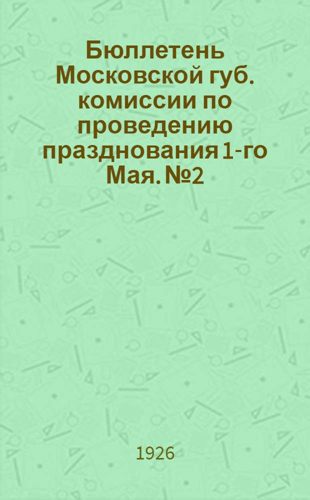 Бюллетень Московской губ. комиссии по проведению празднования 1-го Мая. № 2