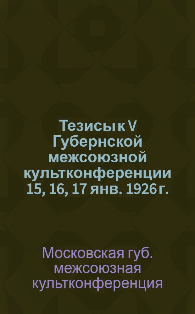 Тезисы к V Губернской межсоюзной культконференции 15, 16, 17 янв. 1926 г.