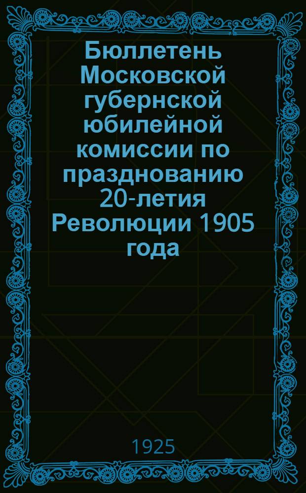 Бюллетень Московской губернской юбилейной комиссии по празднованию 20-летия Революции 1905 года : 1905 - 1925