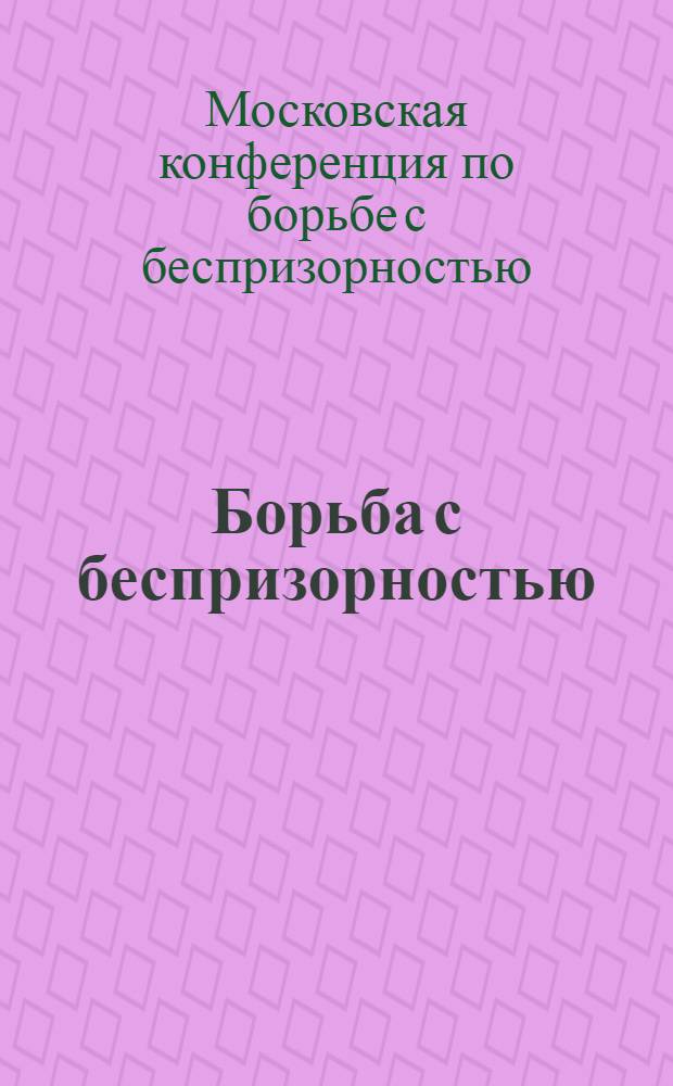 Борьба с беспризорностью : Материалы 1-й Московской конференции по борьбе с беспризорностью 16-17 марта 1924 г