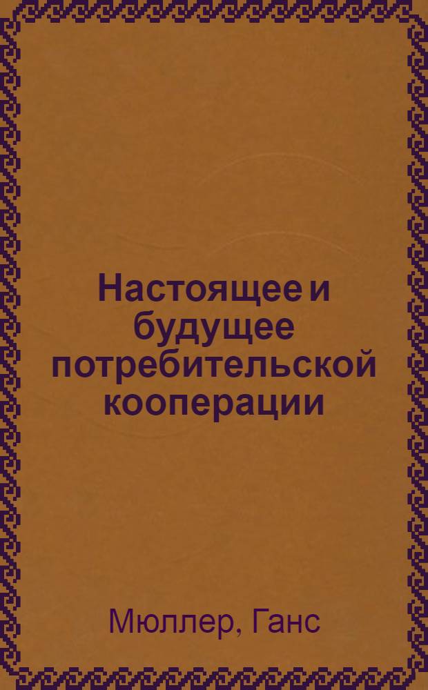 Настоящее и будущее потребительской кооперации : Г.Мюллер