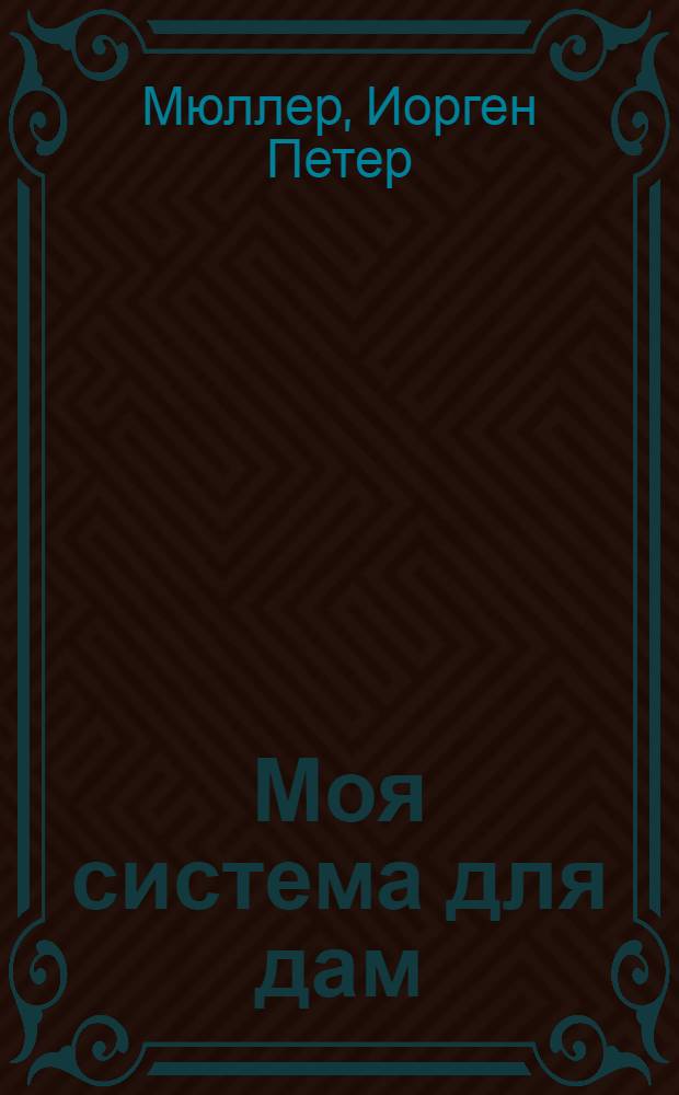 Моя система для дам : 15 минут упражнений в день для здоровья и красоты