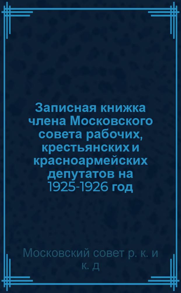 Записная книжка члена Московского совета рабочих, крестьянских и красноармейских депутатов на 1925-1926 год