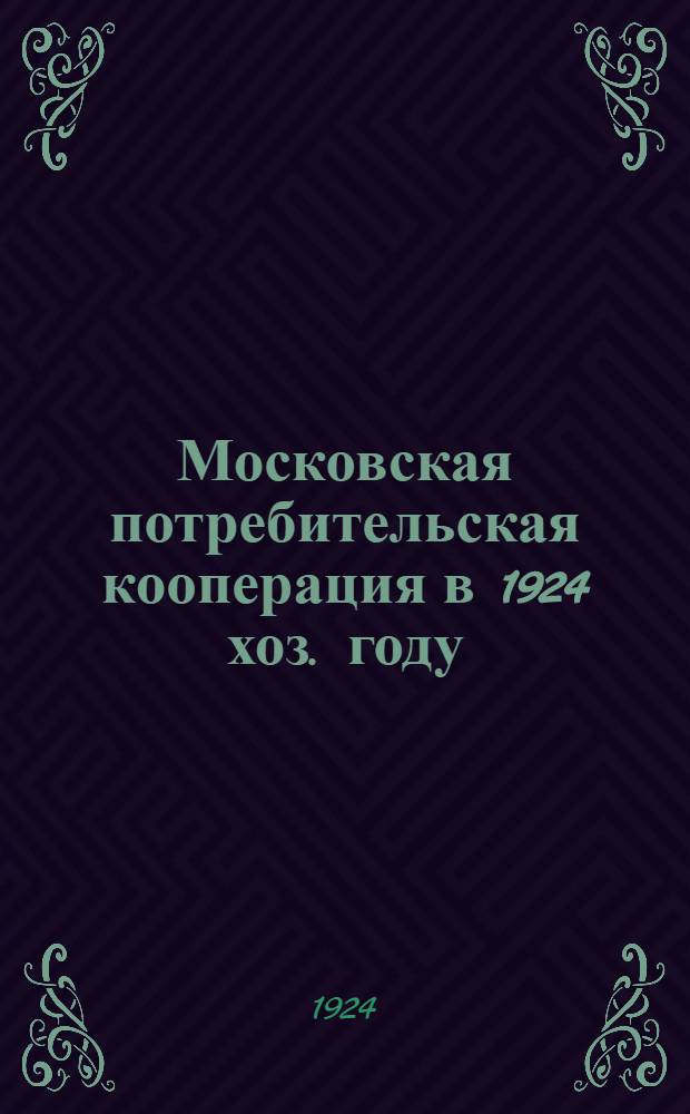 Московская потребительская кооперация в 1924 хоз. году : Альбом диагр. : По материалам Стат. экон. п/отд