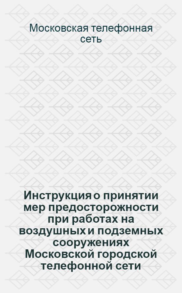 Инструкция о принятии мер предосторожности при работах на воздушных и подземных сооружениях Московской городской телефонной сети