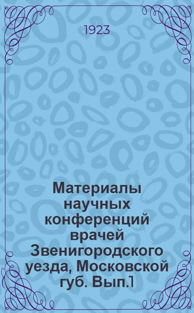 Материалы научных конференций врачей Звенигородского уезда, Московской губ. Вып.1