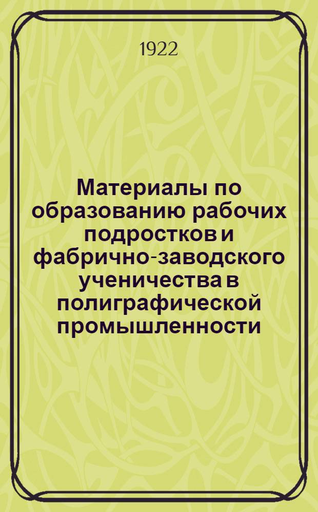 Материалы по образованию рабочих подростков и фабрично-заводского ученичества в полиграфической промышленности : Схема. Положения. Учеб. план