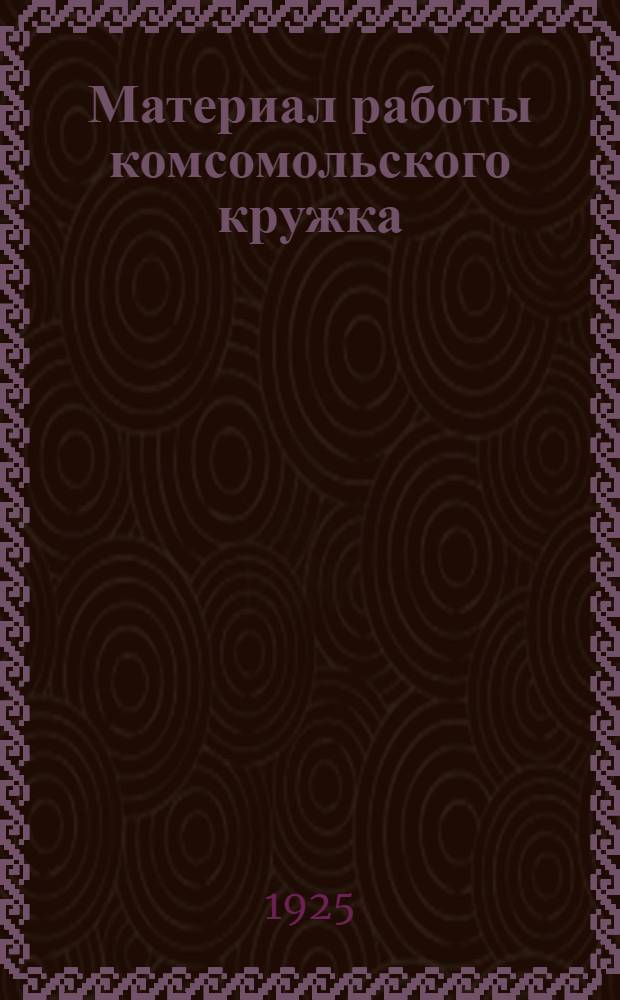 Материал работы комсомольского кружка