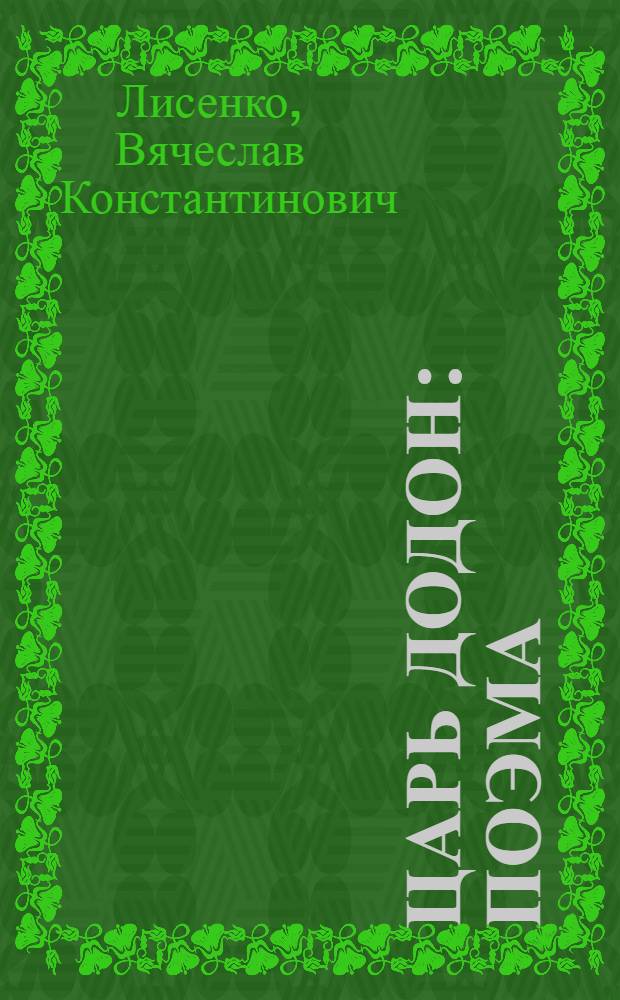 Царь Додон : Поэма : Посвящается всем царям прошедшим, настоящим и будущим