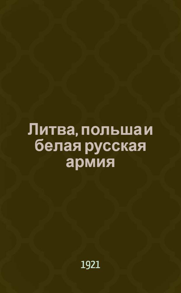 Литва, польша и белая русская армия : Состояние вооружен. сил к 1 марта 1921 г. : Период. обзор Региструпра РККА
