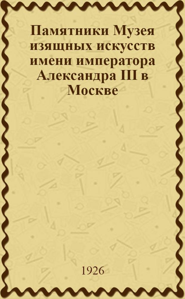 Памятники Музея изящных искусств имени императора Александра III в Москве : Текст. Вып.5