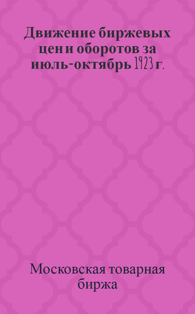 Движение биржевых цен и оборотов за июль-октябрь 1923 г. : По материалам Моск. товарной биржи : Сб. ст.