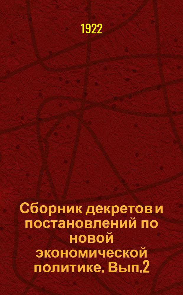 Сборник декретов и постановлений по новой экономической политике. Вып.2 : С 1-го сентября 1921 г. по 1-е февраля 1922 г.