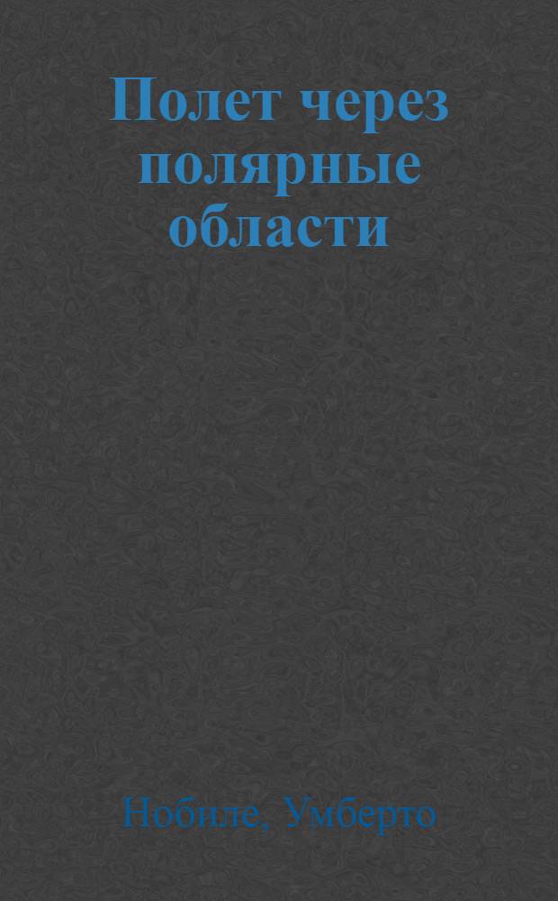 Полет через полярные области : (Пер. с итал.)