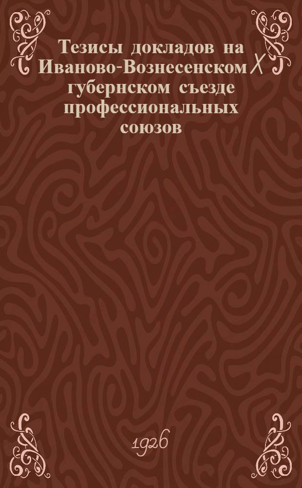 Тезисы докладов на Иваново-Вознесенском X губернском съезде профессиональных союзов. [2] : Организационная работа профсоюзов