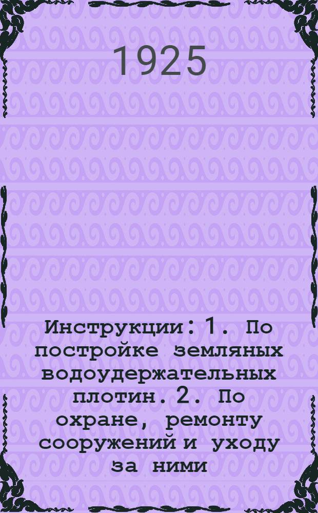 Инструкции: 1. По постройке земляных водоудержательных плотин. 2. По охране, ремонту сооружений и уходу за ними