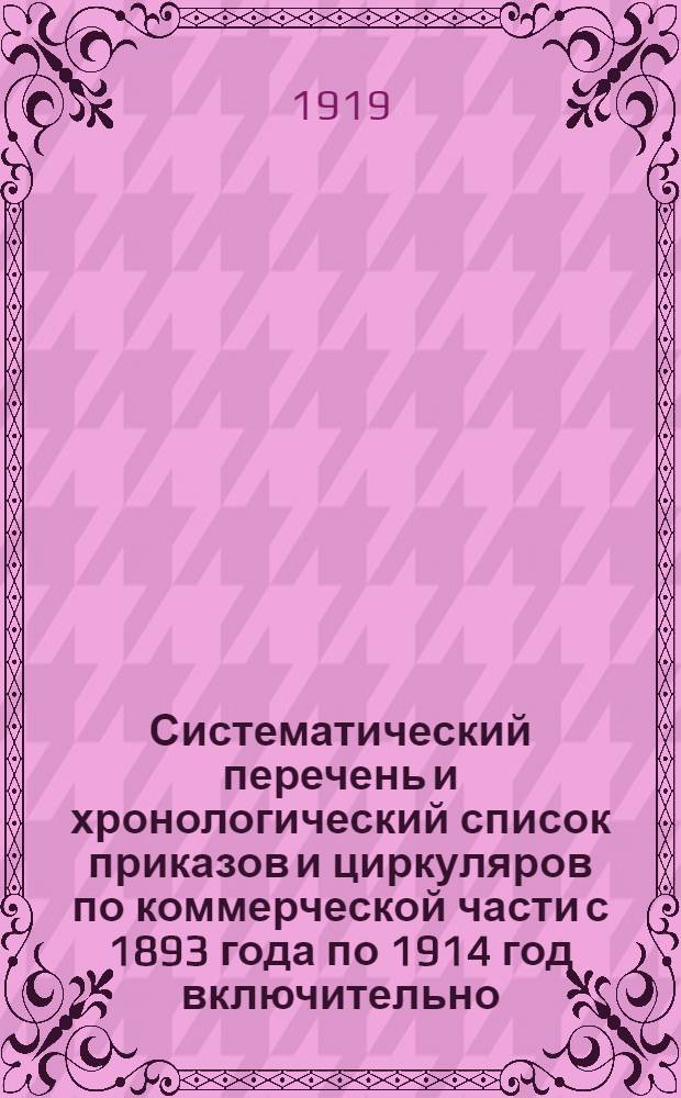 Систематический перечень и хронологический список приказов и циркуляров по коммерческой части с 1893 года по 1914 год включительно