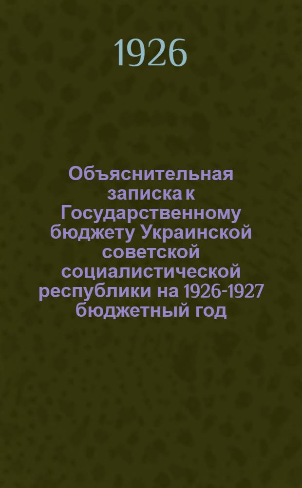 Объяснительная записка к Государственному бюджету Украинской советской социалистической республики на 1926-1927 бюджетный год