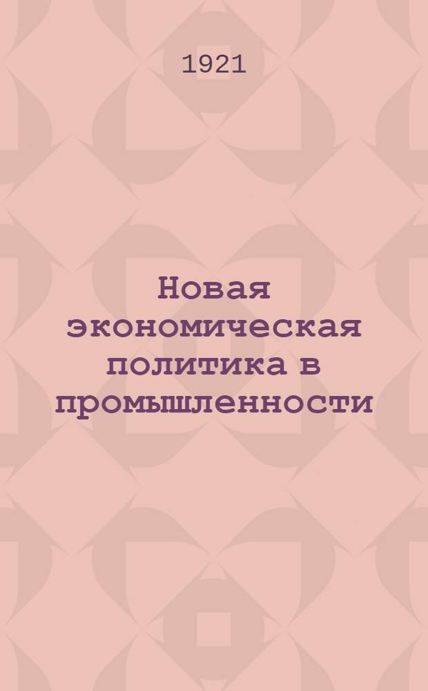 Новая экономическая политика в промышленности : Сб. декретов, постановлений и инструкций. [Вып.1]
