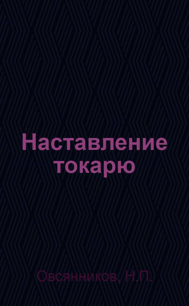 Наставление токарю : Пер. с нем., обработ. Комис. по организации науч. постановки производства при НТО-ВСНХ