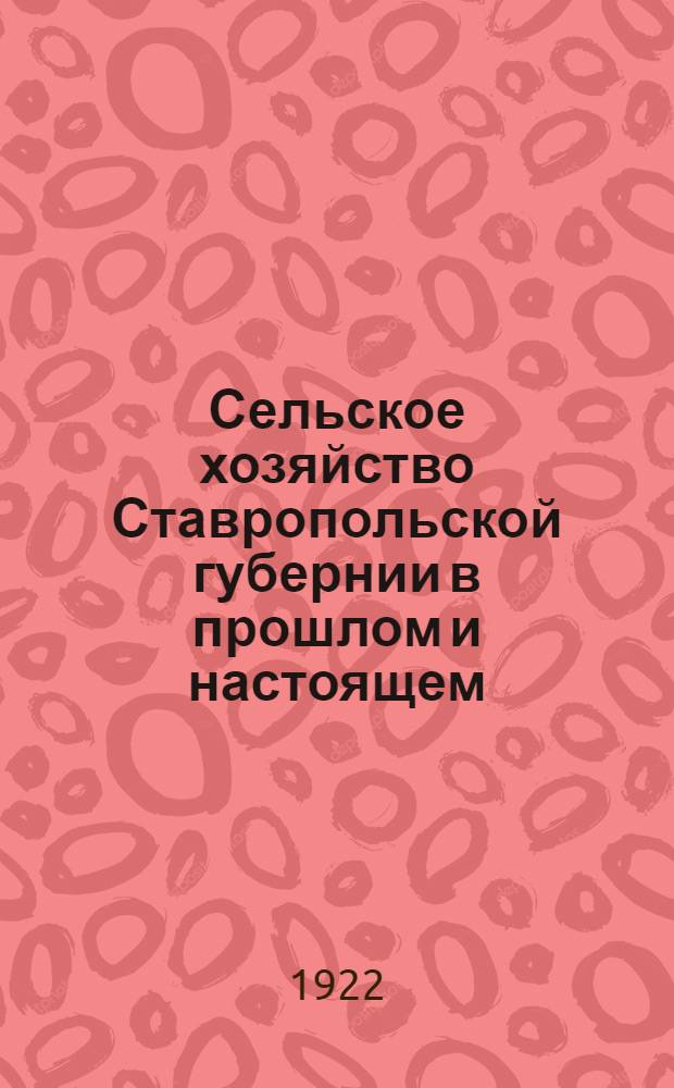 Сельское хозяйство Ставропольской губернии в прошлом и настоящем : (Ист. очерк с 1875 по 1921 г.)