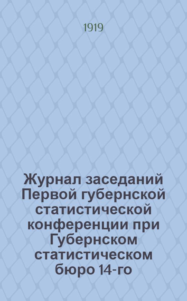 Журнал заседаний Первой губернской статистической конференции при Губернском статистическом бюро 14-го , 15-го и 16-го июля 1919 года