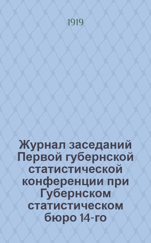 Журнал заседаний Первой губернской статистической конференции при Губернском статистическом бюро 14-го , 15-го и 16-го июля 1919 года