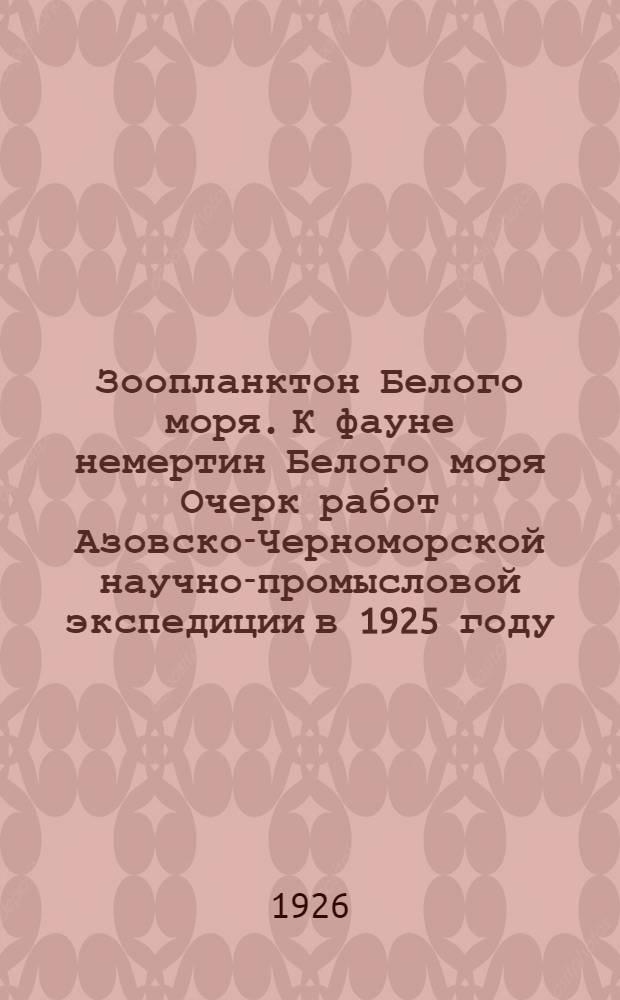 Зоопланктон Белого моря. К фауне немертин Белого моря Очерк работ Азовско-Черноморской научно-промысловой экспедиции в 1925 году : (Из Гидробиол. лаб. Гос. гидрол. ин-та) : (Из Гидробиол. лаб. Гос. гидрол. ин-та)
