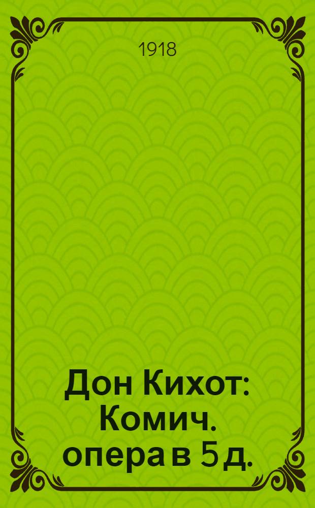 Дон Кихот : Комич. опера в 5 д. : Крат. либретто А.Кэна с сохранением текста главных арий : Комп. Массенэ