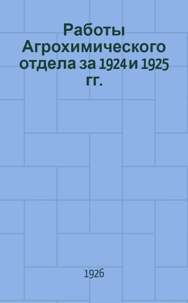Работы Агрохимического отдела за 1924 и 1925 гг.