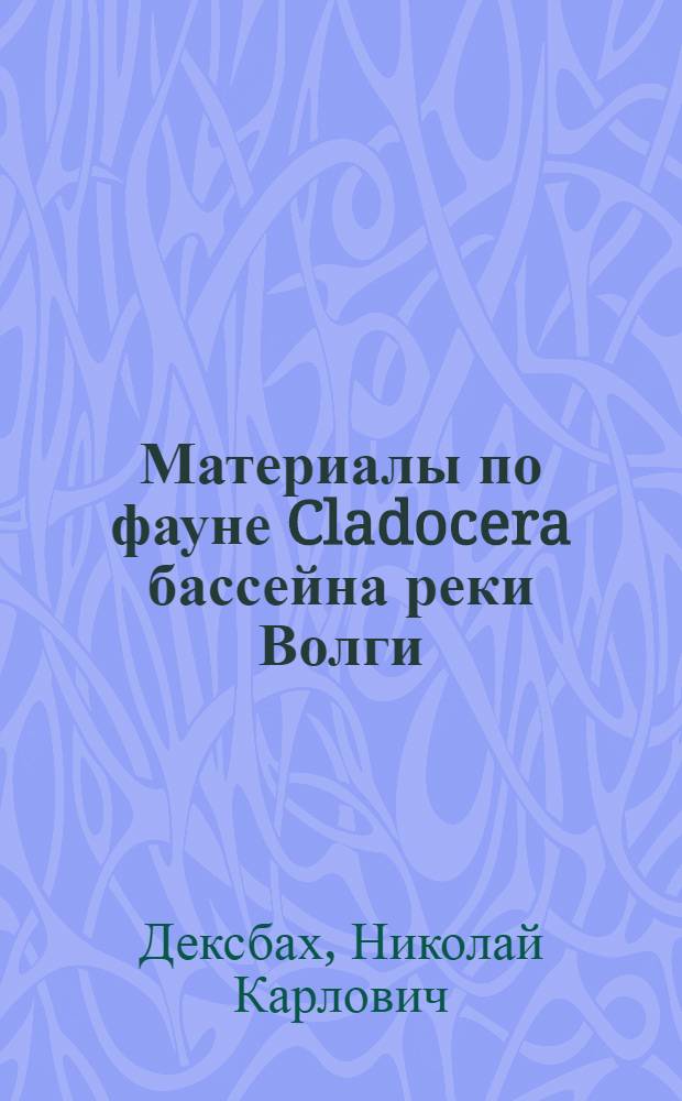 Материалы по фауне Cladocera бассейна реки Волги; Материалы по фауне Gastrotricha бассейна реки Волги / Н.К.Дексбах