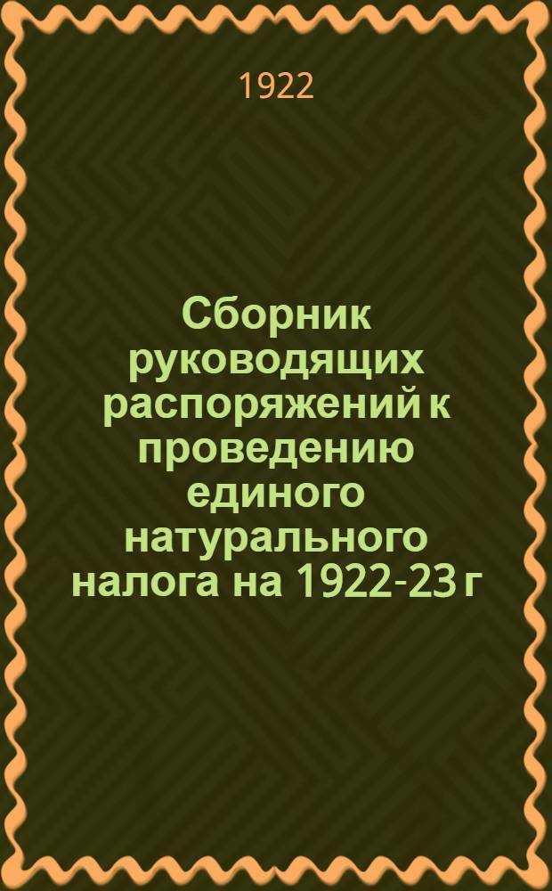 Сборник руководящих распоряжений к проведению единого натурального налога на 1922-23 г.г.